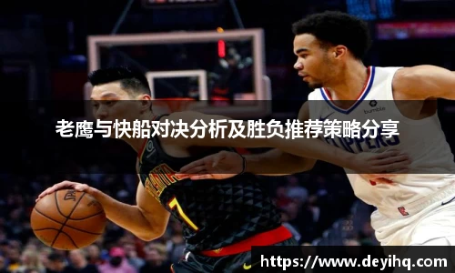 老鹰与快船对决分析及胜负推荐策略分享
